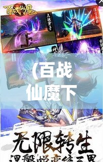 (百战仙魔下载) 百战仙侠：揭秘传奇侠客的修行之路，探索修真世界的奥秘与挑战！